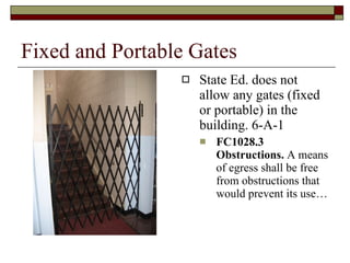 Fixed and Portable Gates State Ed. does not allow any gates (fixed or portable) in the building. 6-A-1 FC1028.3 Obstructions.  A means of egress shall be free from obstructions that would prevent its use… 