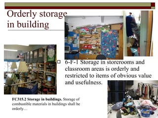 6-F-1 Storage in storerooms and classroom areas is orderly and restricted to items of obvious value  and usefulness. Orderly storage in building FC315.2 Storage in buildings.  Storage of combustible materials in buildings shall be orderly… 