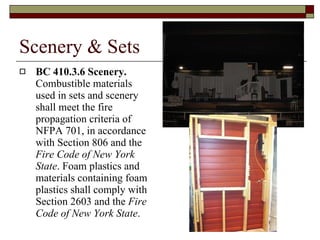 Scenery & Sets BC 410.3.6 Scenery.  Combustible materials used in sets and scenery shall meet the fire propagation criteria of NFPA 701, in accordance with Section 806 and the  Fire Code of New York State . Foam plastics and materials containing foam plastics shall comply with Section 2603 and the  Fire Code of New York State . 