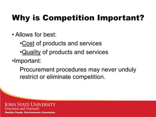 Why is Competition Important?

• Allows for best:
   •Cost of products and services
   •Quality of products and services
•Important:
   Procurement procedures may never unduly
   restrict or eliminate competition.
 