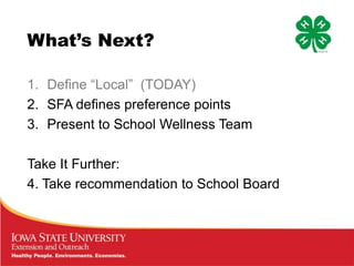 What’s Next?

1. Define “Local” (TODAY)
2. SFA defines preference points
3. Present to School Wellness Team

Take It Further:
4. Take recommendation to School Board
 