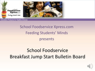 School Foodservice Xpress.com Feeding Students’ Minds presents School Foodservice Breakfast Jump Start Bulletin Board 