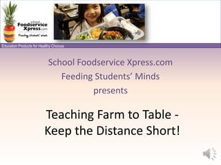 School Foodservice Xpress.com Feeding Students’ Minds presents Teaching Farm to Table -  Keep the Distance Short! 