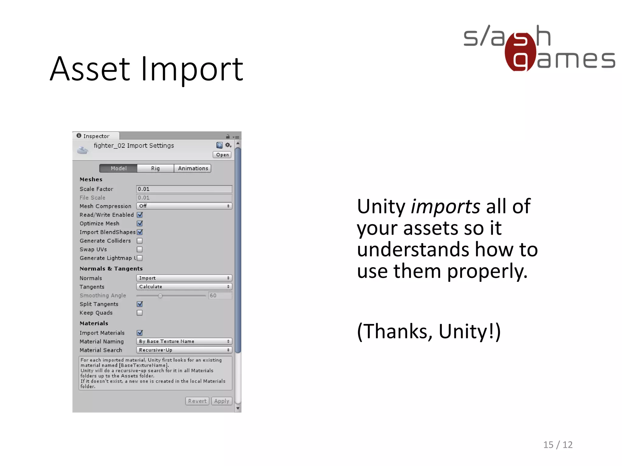 Asset Import
Unity imports all of
your assets so it
understands how to
use them properly.
(Thanks, Unity!)
15 / 12
 