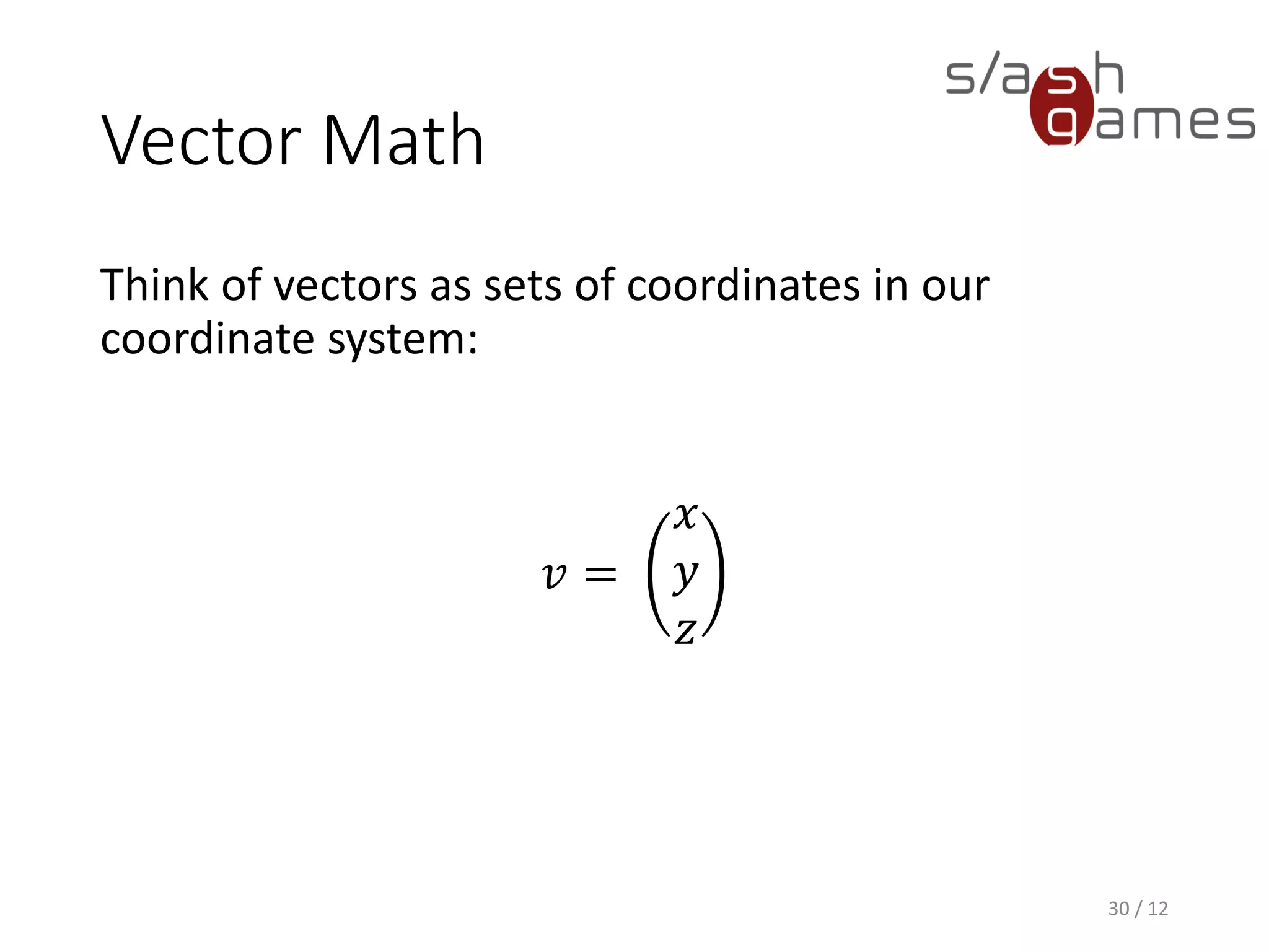 Vector Math
Think of vectors as sets of coordinates in our
coordinate system:
𝑣 =
𝑥
𝑦
𝑧
30 / 12
 