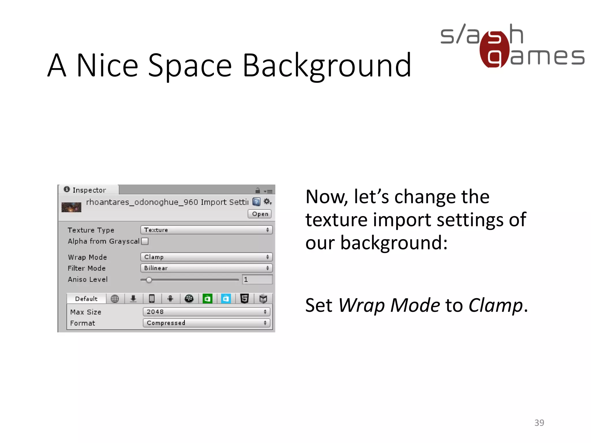 A Nice Space Background
Now, let’s change the
texture import settings of
our background:
Set Wrap Mode to Clamp.
39
 