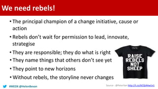 #MEDX @HelenBevan
We need rebels!
• The principal champion of a change initiative, cause or
action
• Rebels don’t wait for...