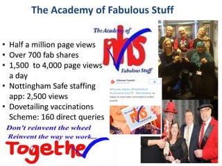 #SHCR @HelenBevan
The Academy of Fabulous Stuff
• Half a million page views
• Over 700 fab shares
• 1,500 to 4,000 page views
a day
• Nottingham Safe staffing
app: 2,500 views
• Dovetailing vaccinations
Scheme: 160 direct queries
 