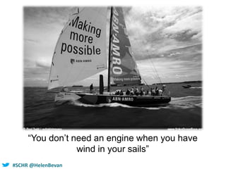 #SHCR @HelenBevan#IQTGOLD#SCHR @HelenBevan
“You don’t need an engine when you have
wind in your sails”
 