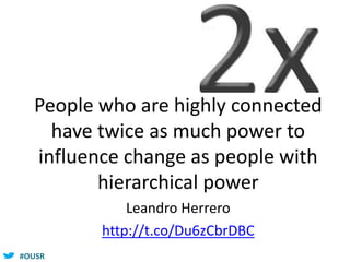 #OUSR
People who are highly connected
have twice as much power to
influence change as people with
hierarchical power
Leandro Herrero
http://t.co/Du6zCbrDBC
 