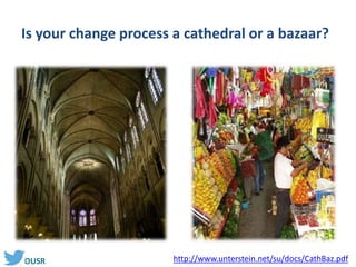 #OUSR
Is your change process a cathedral or a bazaar?
http://www.unterstein.net/su/docs/CathBaz.pdf
 