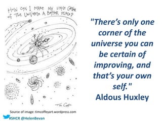 #SHCR @HelenBevan
"There’s only one
corner of the
universe you can
be certain of
improving, and
that’s your own
self."
Aldous Huxley
Source of image: timcoffeyart.wordpress.com
 