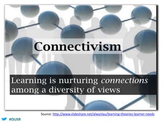 #OUSR
Source: http://www.slideshare.net/alwynlau/learning-theories-learner-needs
 