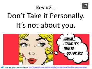 #SCHR @HelenBevanSource: http://www.slideshare.net/AndreaWaltz/gfn-slidesharegfnhandling-rejectionpositively
 