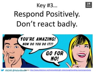 #SCHR @HelenBevanSource: http://www.slideshare.net/AndreaWaltz/gfn-slidesharegfnhandling-rejectionpositively
 