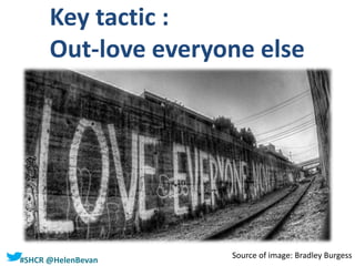 #SHCR @HelenBevan
Key tactic :
Out-love everyone else
Source of image: Bradley Burgess
 