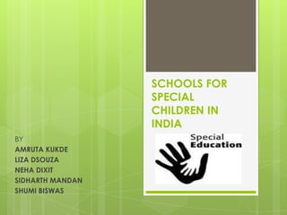 SCHOOLS FOR
SPECIAL
CHILDREN IN
INDIA
BY
AMRUTA KUKDE
LIZA DSOUZA
NEHA DIXIT
SIDHARTH MANDAN
SHUMI BISWAS

 