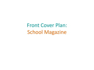 Front Cover Plan:
School Magazine
 