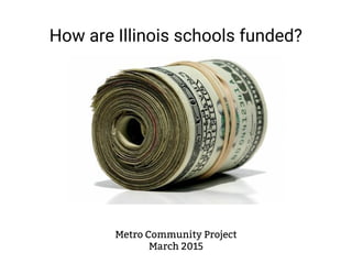 How are Illinois schools funded?
Metro Community Project
March 2015
 