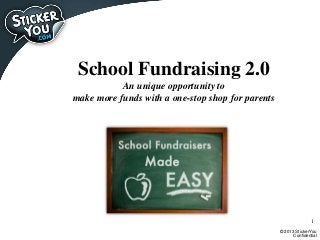 School Fundraising 2.0
An unique opportunity to
make more funds with a one-stop shop for parents

1
© 2013 StickerYou
Confidential

 