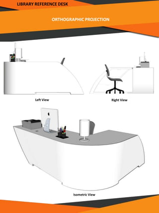 ORTHOGRAPHIC PROJECTION
LIBRARY REFERENCE DESK
Left View
Isometric View
Right View
 