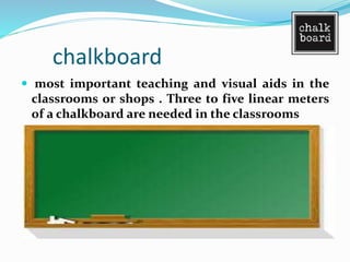 chalkboard
 most important teaching and visual aids in the
classrooms or shops . Three to five linear meters
of a chalkboard are needed in the classrooms
 