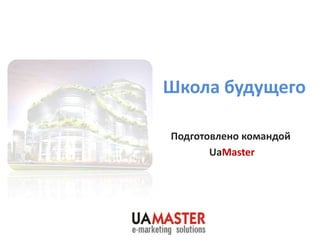 Школа будущего

Подготовлено командой
       UaMaster
 
