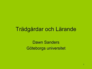 1
Trädgårdar och Lärande
Dawn Sanders
Göteborgs universitet
 