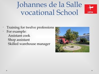 Johannes de la Salle
vocational School
•
Training for twelve professions
•
For example:
Assistant cook
Shop assistant
Skilled warehouse manager
 