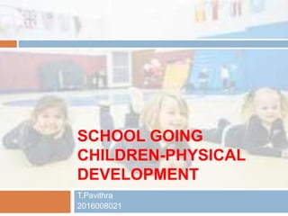 SCHOOL GOING
CHILDREN-PHYSICAL
DEVELOPMENT
T.Pavithra
2016008021
 