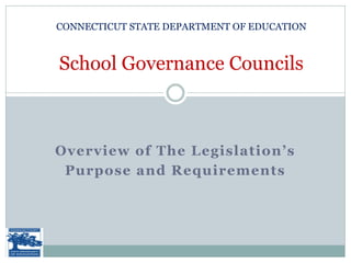 CONNECTICUT STATE DEPARTMENT OF EDUCATION



School Governance Councils



Overview of The Legislation’s
 Purpose and Requirements
 