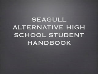 SEAGULL
ALTERNATIVE HIGH
SCHOOL STUDENT
   HANDBOOK
 