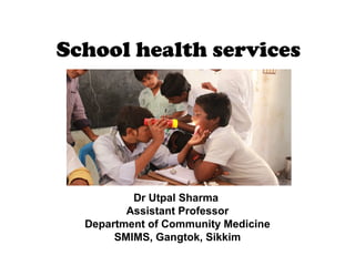 School health services
Dr Utpal Sharma
Assistant Professor
Department of Community Medicine
SMIMS, Gangtok, Sikkim
 