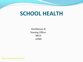 SCHOOL HEALTH
Karthikeyan R
Nursing Officer
IRCH
AIIMS
http://surgicaltechie.com
 
