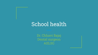 School health
Dr. Chhavi Bajaj
Dental surgeon
AIILSG
 