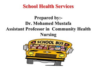 School Health Services
Prepared by:-
Dr. Mohamed Mustafa
Assistant Professor in Community Health
Nursing
 