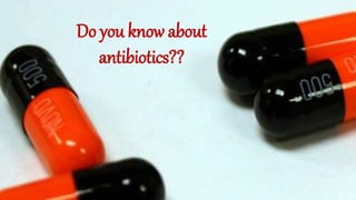 Do you know about
antibiotics??
 