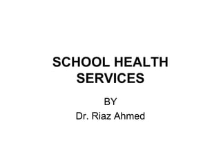 SCHOOL HEALTH
   SERVICES
         BY
  Dr. Riaz Ahmed
 
