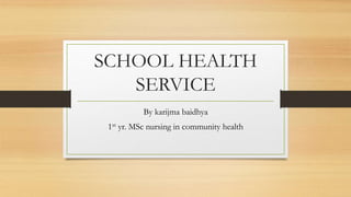 SCHOOL HEALTH
SERVICE
By karijma baidhya
1st yr. MSc nursing in community health
 
