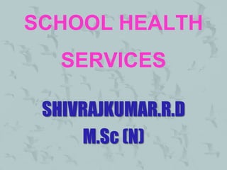 SCHOOL HEALTH
   SERVICES

 SHIVRAJKUMAR.R.D
     M.Sc (N)
 