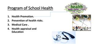 Program of School Health
1. Health Promotion.
2. Prevention of health risks.
3. Medical Care .
4. Health appraisal and
Education
 