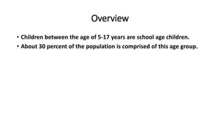 Overview
• Children between the age of 5-17 years are school age children.
• About 30 percent of the population is comprised of this age group.
 