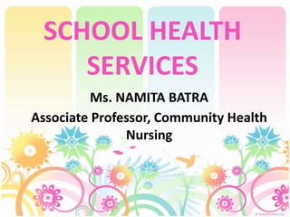 SCHOOL HEALTH
SERVICES
Ms. NAMITA BATRA
Associate Professor, Community Health
Nursing
 
