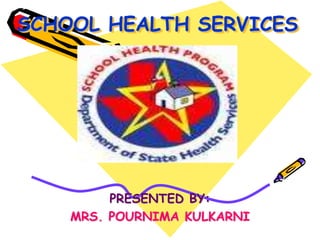 SCHOOL HEALTH SERVICES
PRESENTED BY:
MRS. POURNIMA KULKARNI
 