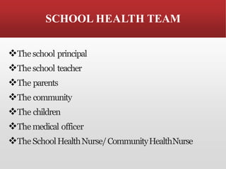 SCHOOL HEALTH TEAM
❖Theschool principal
❖Theschool teacher
❖The parents
❖The community
❖The children
❖Themedical officer
❖TheSchoolHealthNurse/CommunityHealthNurse
 