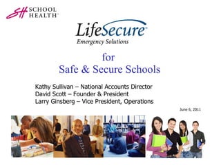 for  Safe & Secure Schools June 6, 2011 Kathy Sullivan – National Accounts Director David Scott – Founder & President Larry Ginsberg – Vice President, Operations 