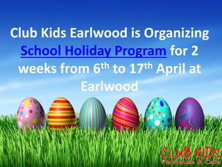 Club Kids Earlwood is Organizing
School Holiday Program for 2
weeks from 6th to 17th April at
Earlwood
 