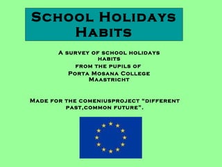 School Holidays Habits Made for the comeniusproject “different past,common future”. A survey of school holidays habits from the pupils of  Porta Mosana College Maastricht 