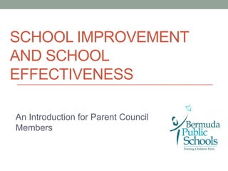 SCHOOL IMPROVEMENT
AND SCHOOL
EFFECTIVENESS
An Introduction for Parent Council
Members
 