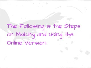 The Following is the Steps
on Making and Using the
Online Version:
 